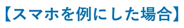 【スマホを例にした場合】