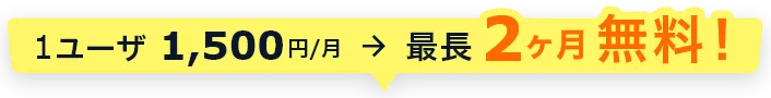 1ユーザ1,500円/月→最長2ヶ月無料！